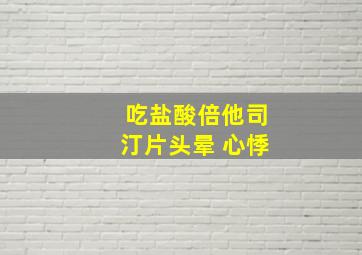 吃盐酸倍他司汀片头晕 心悸